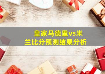 皇家马德里vs米兰比分预测结果分析