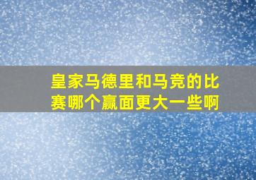 皇家马德里和马竞的比赛哪个赢面更大一些啊