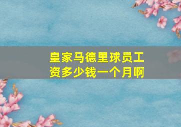 皇家马德里球员工资多少钱一个月啊