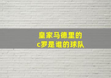 皇家马德里的c罗是谁的球队