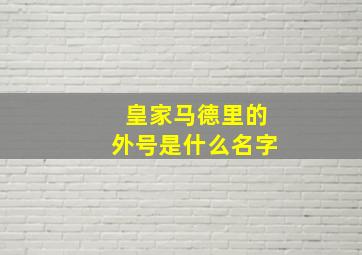 皇家马德里的外号是什么名字