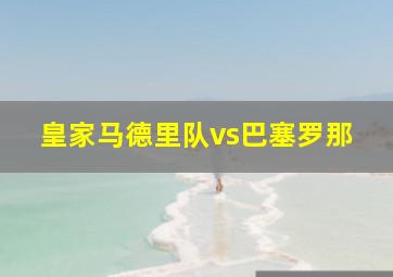 皇家马德里队vs巴塞罗那