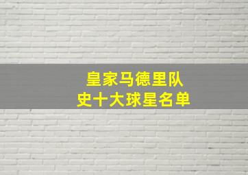 皇家马德里队史十大球星名单