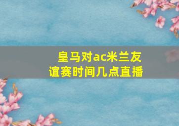 皇马对ac米兰友谊赛时间几点直播