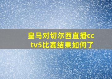 皇马对切尔西直播cctv5比赛结果如何了