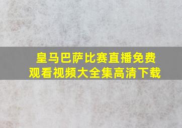 皇马巴萨比赛直播免费观看视频大全集高清下载