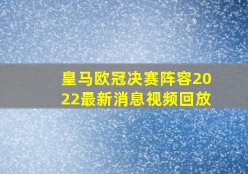 皇马欧冠决赛阵容2022最新消息视频回放