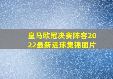 皇马欧冠决赛阵容2022最新进球集锦图片