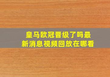 皇马欧冠晋级了吗最新消息视频回放在哪看