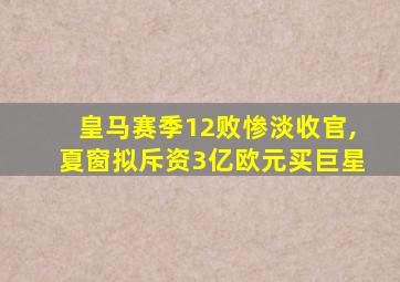 皇马赛季12败惨淡收官,夏窗拟斥资3亿欧元买巨星