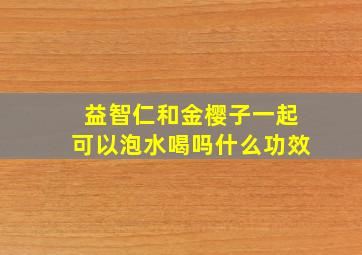 益智仁和金樱子一起可以泡水喝吗什么功效