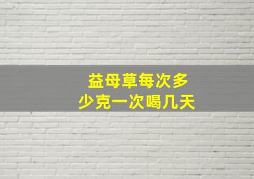 益母草每次多少克一次喝几天