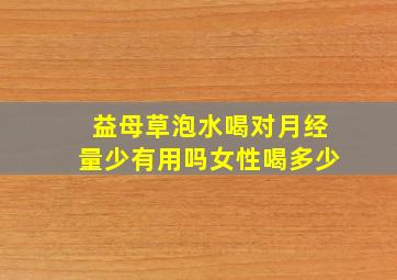 益母草泡水喝对月经量少有用吗女性喝多少