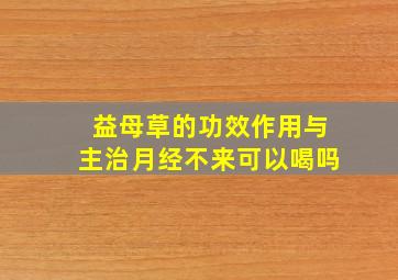 益母草的功效作用与主治月经不来可以喝吗