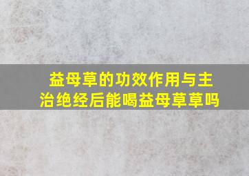 益母草的功效作用与主治绝经后能喝益母草草吗