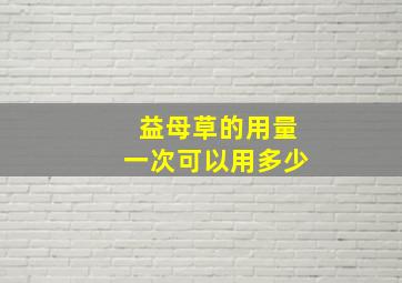 益母草的用量一次可以用多少