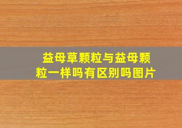 益母草颗粒与益母颗粒一样吗有区别吗图片