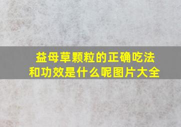 益母草颗粒的正确吃法和功效是什么呢图片大全