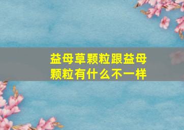 益母草颗粒跟益母颗粒有什么不一样