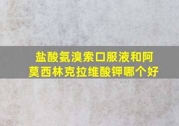 盐酸氨溴索口服液和阿莫西林克拉维酸钾哪个好