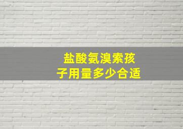 盐酸氨溴索孩子用量多少合适