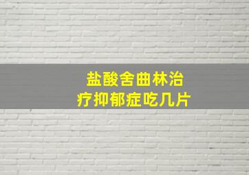 盐酸舍曲林治疗抑郁症吃几片