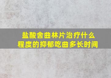 盐酸舍曲林片治疗什么程度的抑郁吃曲多长时间