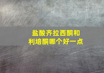 盐酸齐拉西酮和利培酮哪个好一点