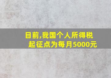 目前,我国个人所得税起征点为每月5000元