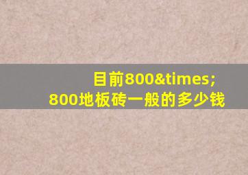 目前800×800地板砖一般的多少钱