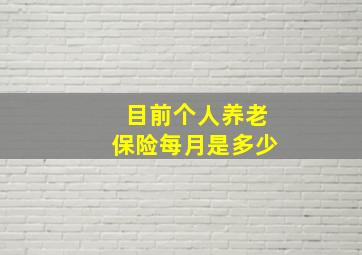 目前个人养老保险每月是多少