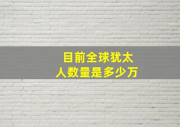 目前全球犹太人数量是多少万