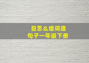 目怎么组词造句子一年级下册