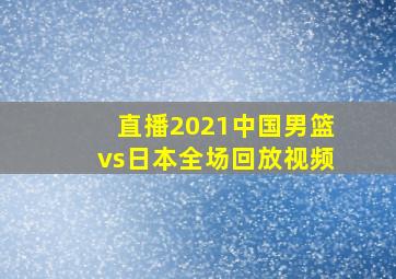 直播2021中国男篮vs日本全场回放视频