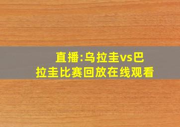 直播:乌拉圭vs巴拉圭比赛回放在线观看