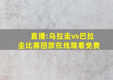 直播:乌拉圭vs巴拉圭比赛回放在线观看免费