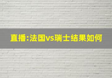 直播:法国vs瑞士结果如何