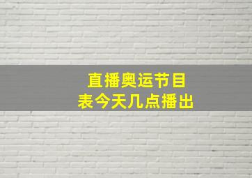 直播奥运节目表今天几点播出