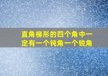 直角梯形的四个角中一定有一个钝角一个锐角