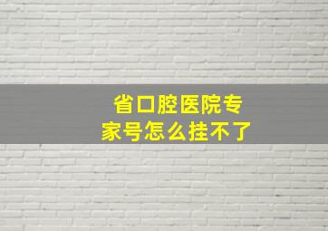 省口腔医院专家号怎么挂不了