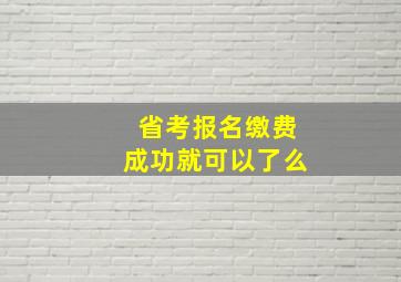 省考报名缴费成功就可以了么