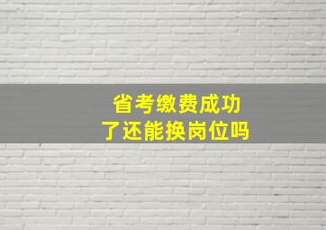 省考缴费成功了还能换岗位吗