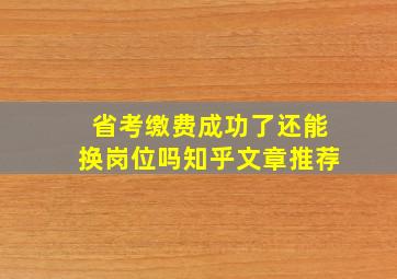 省考缴费成功了还能换岗位吗知乎文章推荐