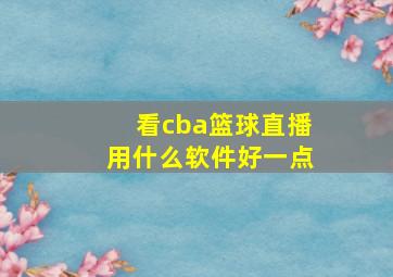 看cba篮球直播用什么软件好一点