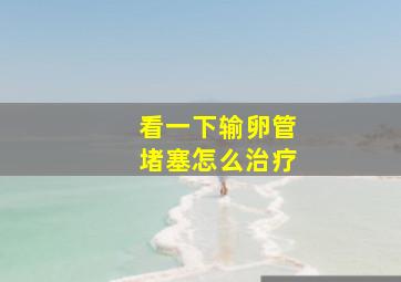 看一下输卵管堵塞怎么治疗