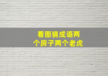 看图猜成语两个房子两个老虎