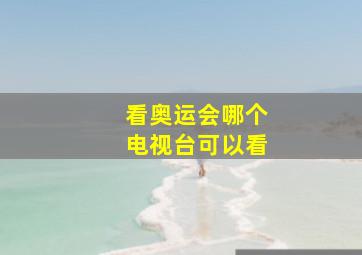 看奥运会哪个电视台可以看