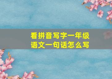 看拼音写字一年级语文一句话怎么写