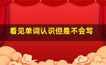 看见单词认识但是不会写