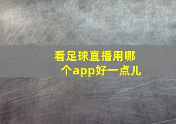 看足球直播用哪个app好一点儿